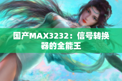 国产MAX3232：信号转换器的全能王