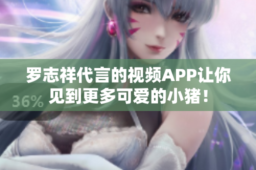 罗志祥代言的视频APP让你见到更多可爱的小猪！