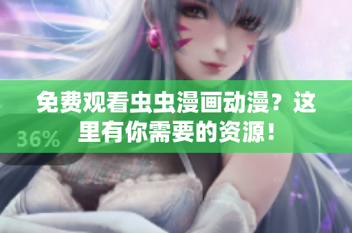 免费观看虫虫漫画动漫？这里有你需要的资源！