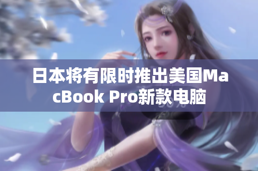 日本将有限时推出美国MacBook Pro新款电脑