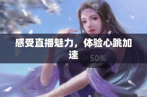 感受直播魅力，体验心跳加速