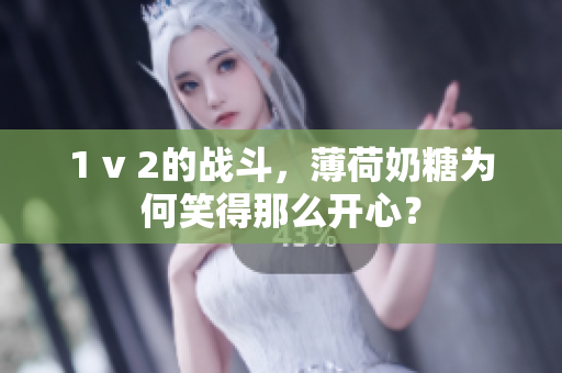 1 v 2的战斗，薄荷奶糖为何笑得那么开心？