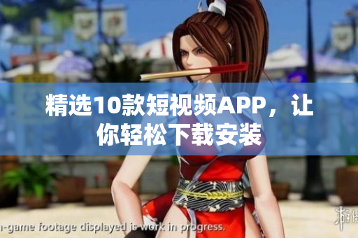 精选10款短视频APP，让你轻松下载安装