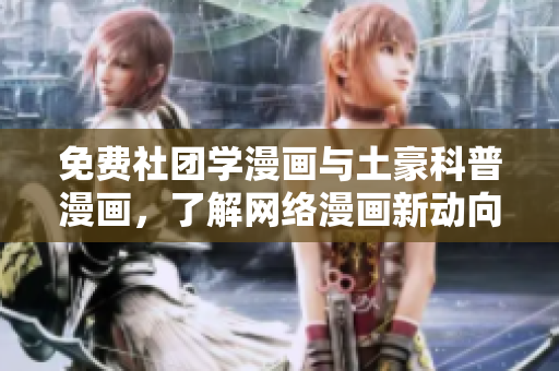 免费社团学漫画与土豪科普漫画，了解网络漫画新动向