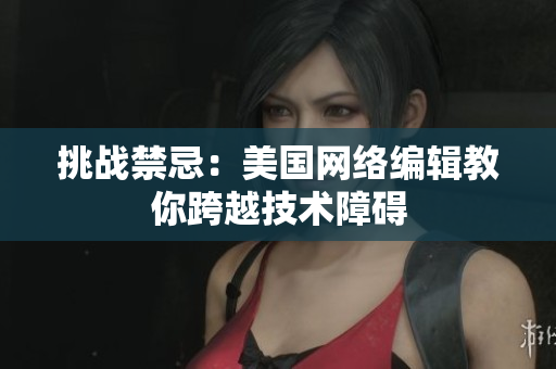 挑战禁忌：美国网络编辑教你跨越技术障碍