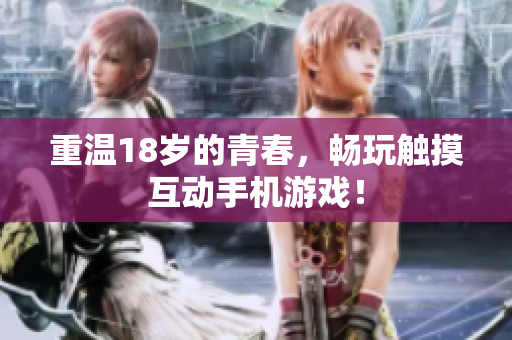 重温18岁的青春，畅玩触摸互动手机游戏！
