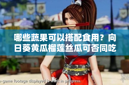 哪些蔬果可以搭配食用？向日葵黄瓜榴莲丝瓜可否同吃？