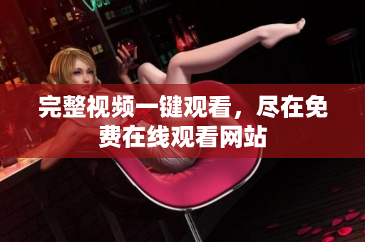 完整视频一键观看，尽在免费在线观看网站