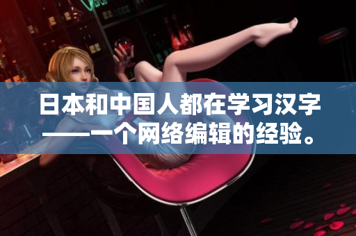 日本和中国人都在学习汉字——一个网络编辑的经验。