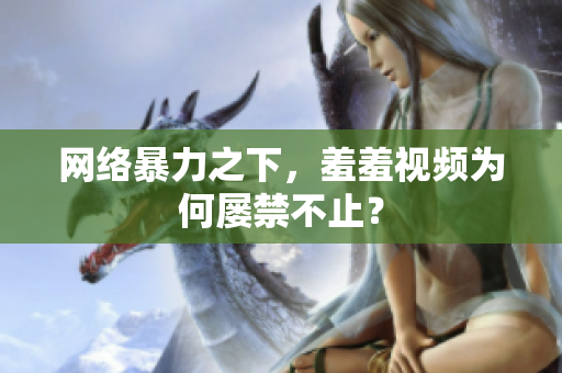 网络暴力之下，羞羞视频为何屡禁不止？
