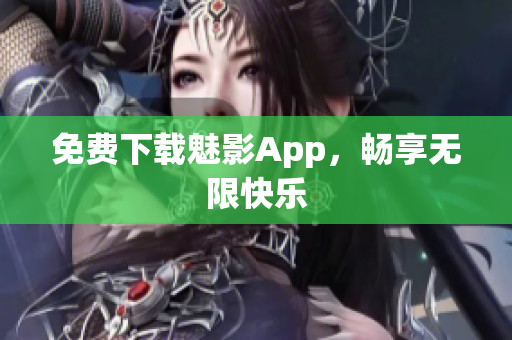 免费下载魅影App，畅享无限快乐