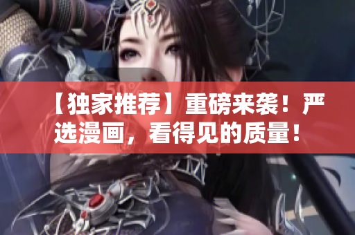 【独家推荐】重磅来袭！严选漫画，看得见的质量！