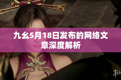九幺5月18日发布的网络文章深度解析