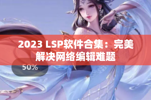 2023 LSP软件合集：完美解决网络编辑难题