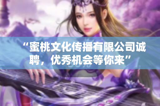 “蜜桃文化传播有限公司诚聘，优秀机会等你来”