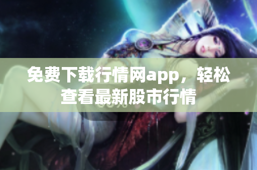 免费下载行情网app，轻松查看最新股市行情
