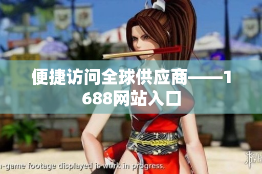便捷访问全球供应商——1688网站入口
