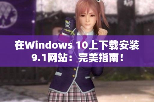 在Windows 10上下载安装9.1网站：完美指南！