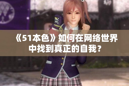 《51本色》如何在网络世界中找到真正的自我？