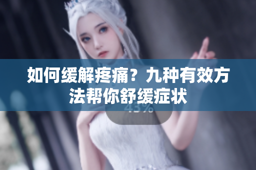 如何缓解疼痛？九种有效方法帮你舒缓症状