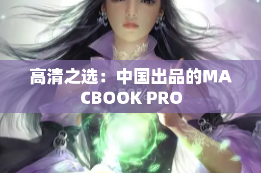 高清之选：中国出品的MACBOOK PRO