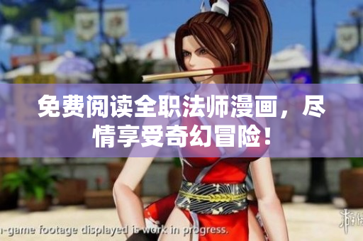 免费阅读全职法师漫画，尽情享受奇幻冒险！
