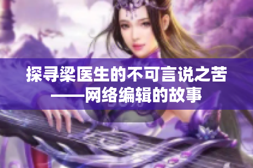 探寻梁医生的不可言说之苦——网络编辑的故事