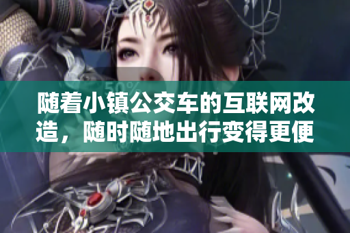 随着小镇公交车的互联网改造，随时随地出行变得更便利