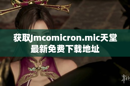 获取Jmcomicron.mic天堂最新免费下载地址