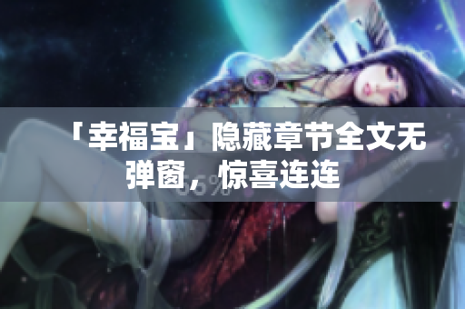 「幸福宝」隐藏章节全文无弹窗，惊喜连连