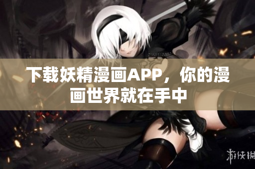 下载妖精漫画APP，你的漫画世界就在手中