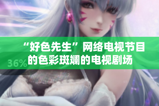 “好色先生”网络电视节目的色彩斑斓的电视剧场