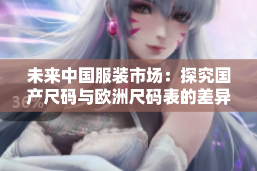 未来中国服装市场：探究国产尺码与欧洲尺码表的差异与发展趋势
