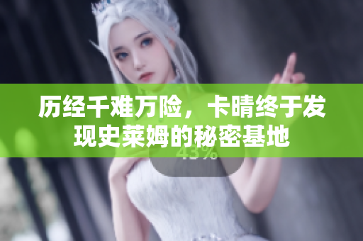 历经千难万险，卡晴终于发现史莱姆的秘密基地