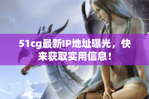 51cg最新IP地址曝光，快来获取实用信息！