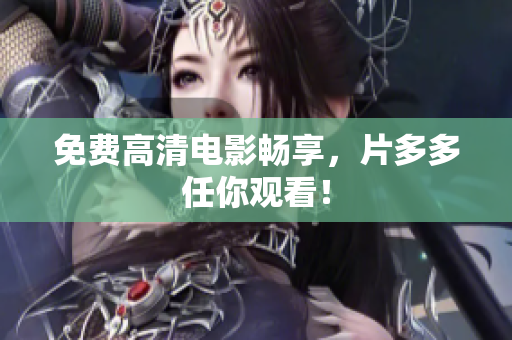 免费高清电影畅享，片多多任你观看！
