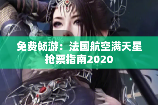 免费畅游：法国航空满天星抢票指南2020