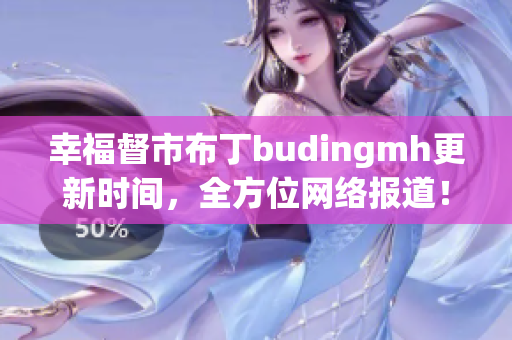 幸福督市布丁budingmh更新时间，全方位网络报道！