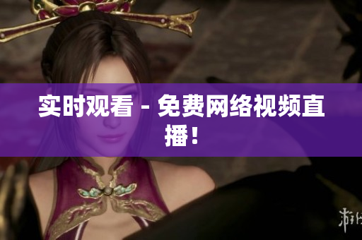 实时观看 - 免费网络视频直播！