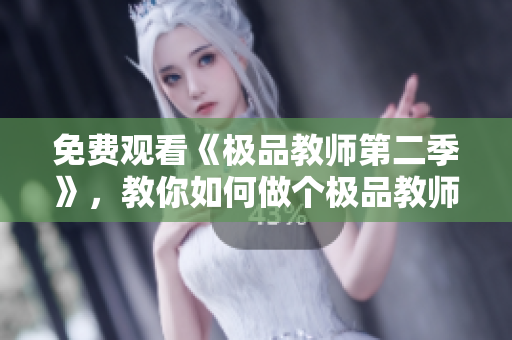 免费观看《极品教师第二季》，教你如何做个极品教师！