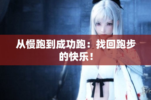 从慢跑到成功跑：找回跑步的快乐！