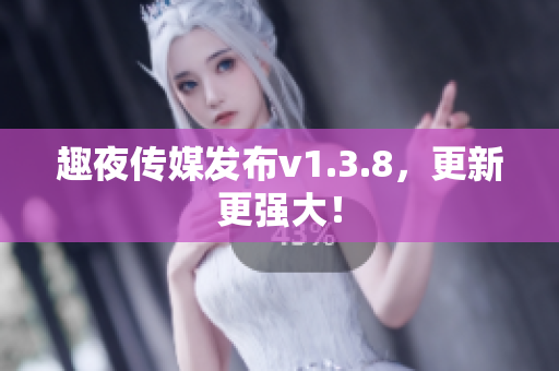趣夜传媒发布v1.3.8，更新更强大！