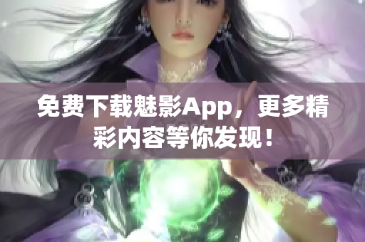 免费下载魅影App，更多精彩内容等你发现！