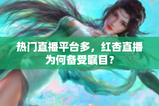 热门直播平台多，红杏直播为何备受瞩目？