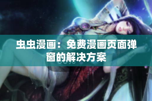 虫虫漫画：免费漫画页面弹窗的解决方案
