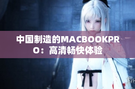 中国制造的MACBOOKPRO：高清畅快体验