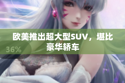 欧美推出超大型SUV，堪比豪华轿车