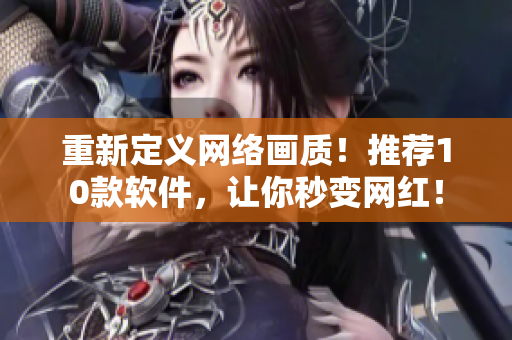 重新定义网络画质！推荐10款软件，让你秒变网红！