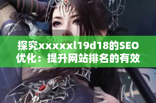 探究xxxxxl19d18的SEO优化：提升网站排名的有效方法