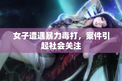 女子遭遇暴力毒打，案件引起社会关注